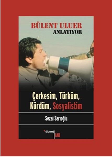 Bülent Uluer Anlatıyor: Çerkesim Türküm Kürdüm Sosyalistim