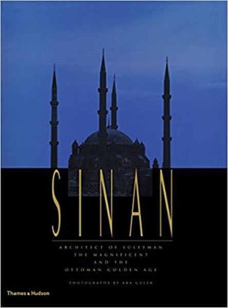 Sinan: Architect of Süleyman the Magnificent and the Ottoman Golden Age