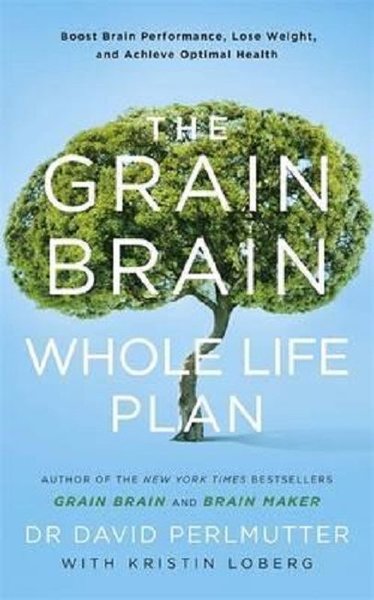The Grain Brain Whole Life Plan: Boost Brain Performance Lose Weight and Achieve Optimal Health