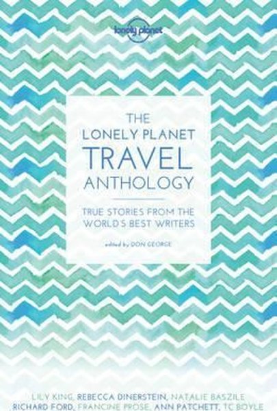 The Lonely Planet Travel Anthology: True stories from the world's best writers (Lonely Planet Travel