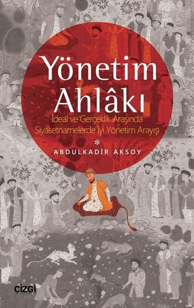 Yönetim Ahlakı-İdeal ve Gerçeklik Arasında Siyasetnamelerde İyi Yöntem Arayışı