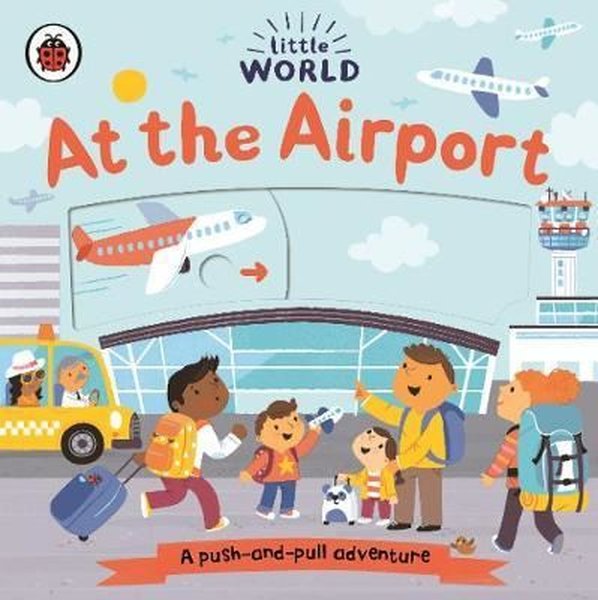 Little World: At the Airport: A push - and - pull adventure
