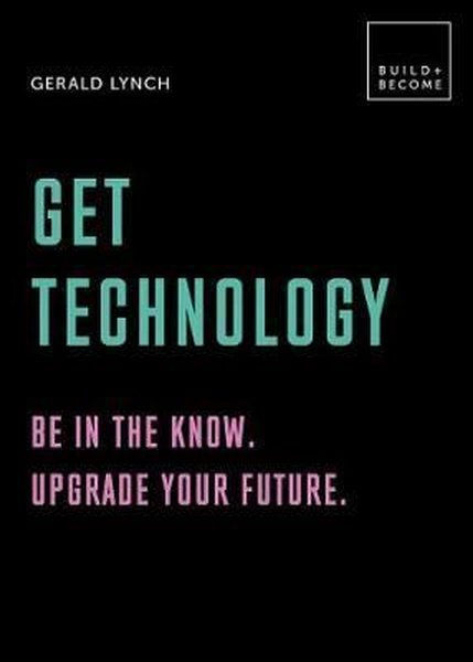 Get Technology: Be in the know. Upgrade your future: 20 thought - provoking lessons (BUILD+BECOME)