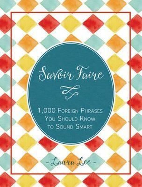 Savoir Faire: 1000+ Foreign Words and Phrases You Should Know to Sound Smart