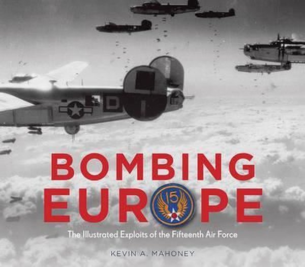 Bombing Europe: The Illustrated Exploits of the Fifteenth Air Force