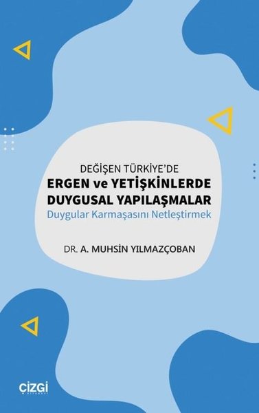 Değişen Türkiye'de Ergen Ve Yetişkinlerde Duygusal Yapılaşmalar - Duygular Karmaşasını Netleştirmek