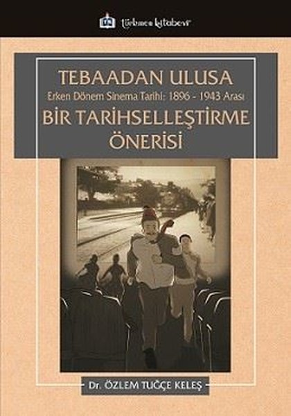 Tebaadan Ulusa Erken Dönem Sinema Tarihi 1896 - 1943 Arası Bir Tarihselleştirme Önerisi