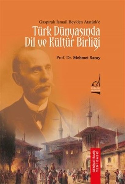 Türk Dünyası'nda Dil ve Kültür Birliği - Gasıpralı İsmail Bey'den Atatürk'e