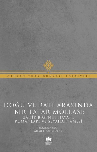 Doğu ve Batı Arasında Bir Tatar Mollası - Zahir Bigi'nin Hayatı Romanları ve Seyahatnamesi