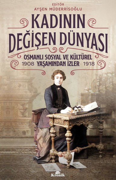 Kadının Değişen Dünyası: Osmanlı Sosyal ve Kültürel Yaşamından İzler 1908-1918