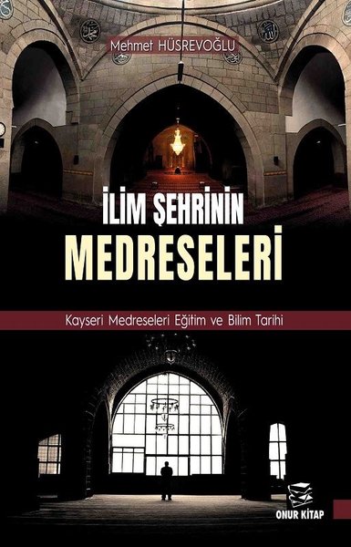 İlim Şehrinin Medreseleri: Kayseri Medreseleri Eğitim ve Bilim Tarihi