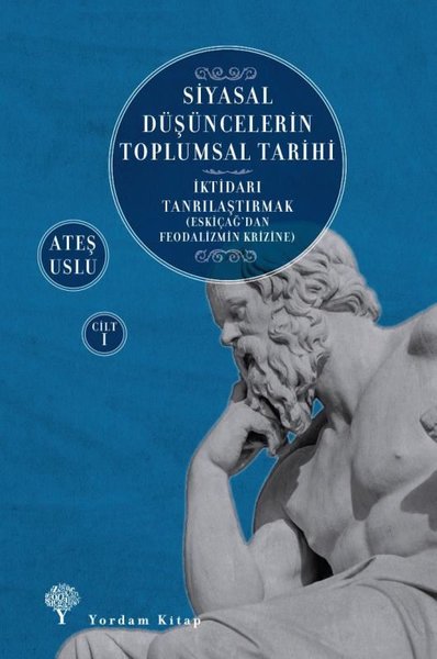 Siyasal Düşüncelerin Toplumsal Tarihi Cilt 1: İktidarı Tanrılaştırmak - Eskiçağ'dan Feodalizmin Krizine