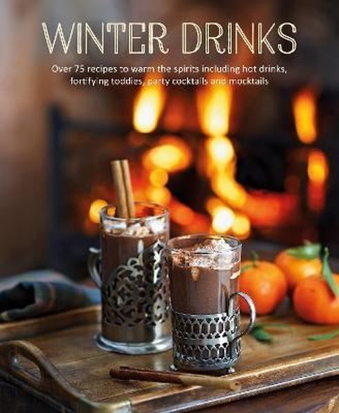 Winter Drinks: Over 75 recipes to warm the spirits including hot drinks fortifying toddies party c