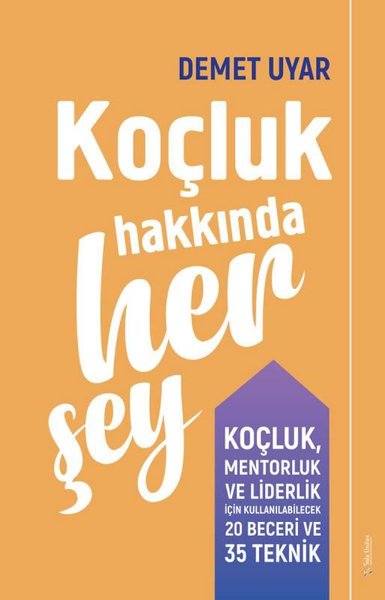 Koçluk Hakkında Her Şey - Koçluk Mentorluk ve Liderlik için Kullanılabilecek 20 Beceri ve 35 Teknik