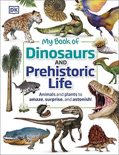 My Book of Dinosaurs and Prehistoric Life: Animals and plants to amaze surprise and astonish!