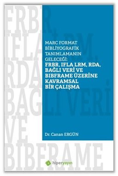 Marc Format Bibliyografik Tanımlamanın Geleceği: FRBR IFLA LRM RDA Bağlı Veri Bibframe Üzerine Kavramsal Bir Çalışma