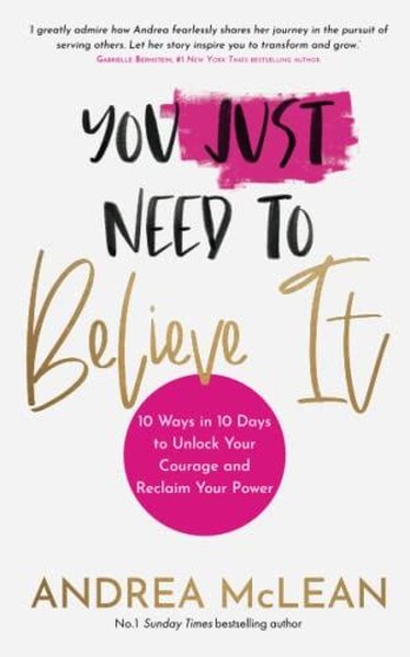 You Just Need to Believe It: 10 Ways in 10 Days to Unlock Your Courage and Reclaim Your Power