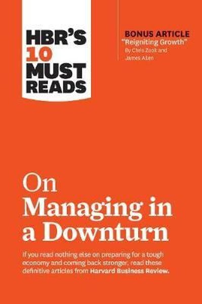 HBR's 10 Must Reads on Managing in a Downturn (with bonus article Reigniting Growth By Chris Zook
