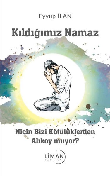 Kıldığımız Namaz - Niçin Bizi Kötülüklerden Alıkoymuyor?