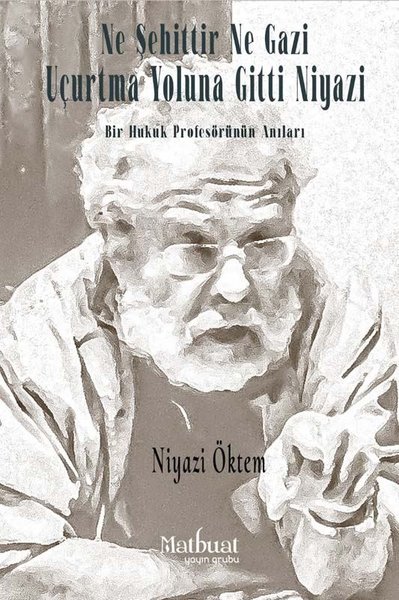 Ne Şehittir Ne Gazi Uçurtma Yoluna Gitti Niyazi - Bir Hukuk Profesörünün Anıları