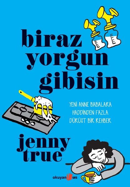 Biraz Yorgun Gibisin - Yeni Anne Babalara Haddinden Fazla Dürüst Bir Rehber