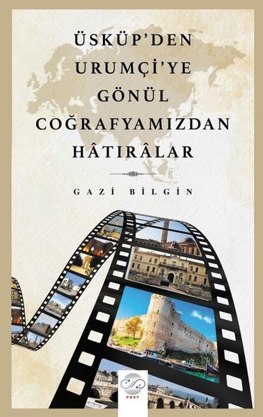 Üsküp'ten Urumçi'ye Gönül Coğrafyamızdan Hatıralar