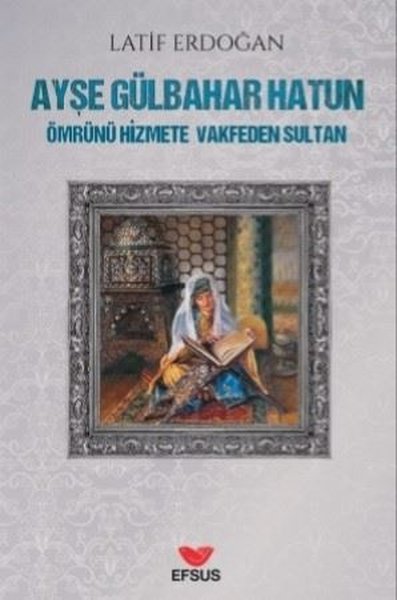 Ayşe Gülbahar Hatun - Ömrünü Hizmete Vakfeden Sultan