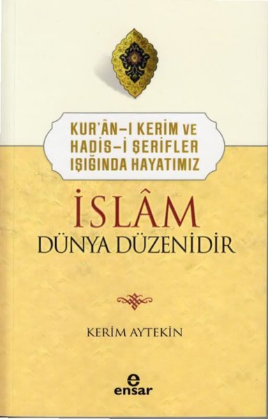 İslam Dünya Düzenidir - Kur'an-ı Kerim ve Hadis-i Şerifler Işığında Hayatımız