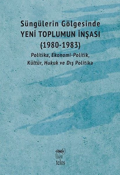 Süngülerin Gölgesinde Yeni Toplumun İnşası 1980-1983: Politika Ekonomi-Politik Kültür Hukuk ve Dı