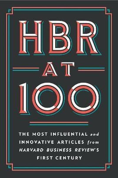 HBR at 100: The Most Influential and Innovative Articles from Harvard Business Review's First Centur