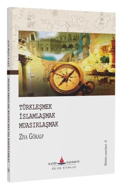 Türkleşmek - İslamlaşmak - Muasırlaşmak