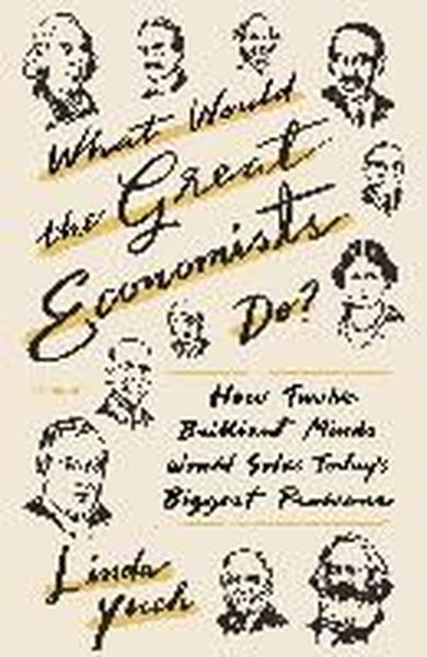 What Would the Great Economists Do? : How Twelve Brilliant Minds Would Solve Today's Biggest Problem