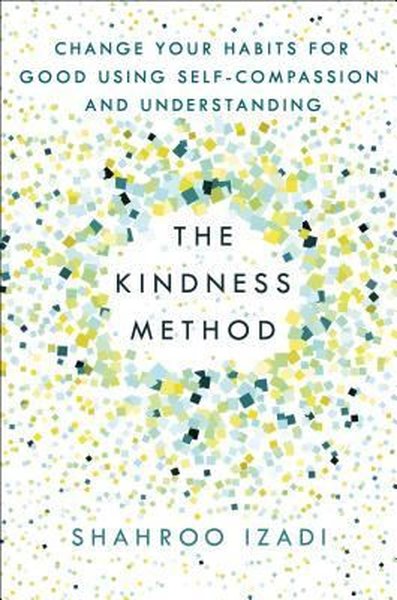 The Kindness Method : Change Your Habits for Good Using Self-Compassion and Understanding