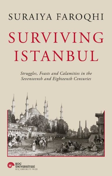 Surviving Istanbul - Struggles Feasts and Calamities in the Seventeenth and Eighteenh Centuries