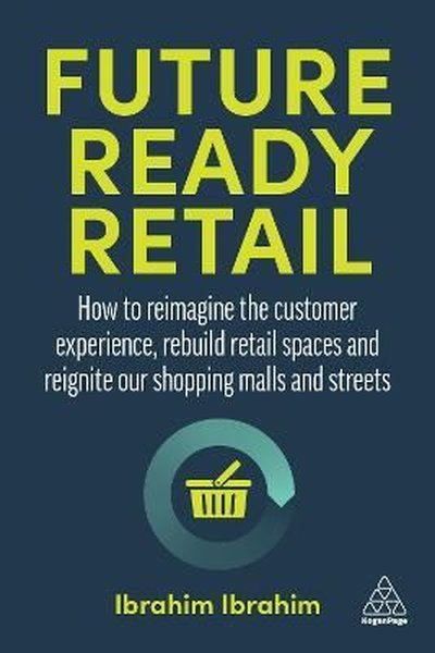 Future-Ready Retail : How to Reimagine the Customer Experience Rebuild Retail Spaces and Reignite o