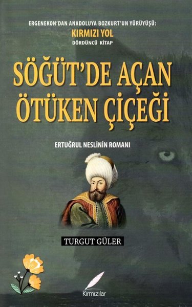 Söğüt'te Açan Ötüken Çiçeği - Ertuğrul Neslinin Romanı