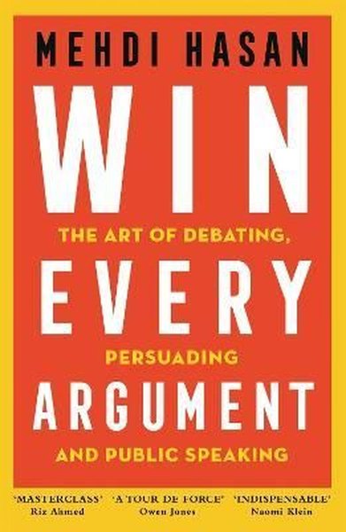 Win Every Argument : The Art of Debating Persuading and Public Speaking