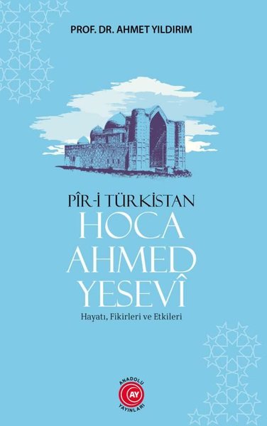 Pir-i Türkistan: Hoca Ahmed Yesevi - Hayatı Fikirleri ve Etkileri