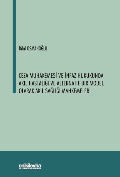 Ceza Muhakemesi ve İnfaz Hukukunda Akıl Hastalığı ve Alternatif Bir Model Olarak Akıl Sağlığı Mahkem