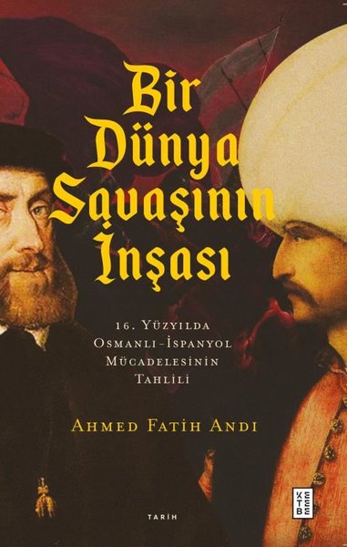 Bir Dünya Savaşının İnşası: 16. Yüzyılda Osmanlı - İspanyol Mücadelesinin Tahlili