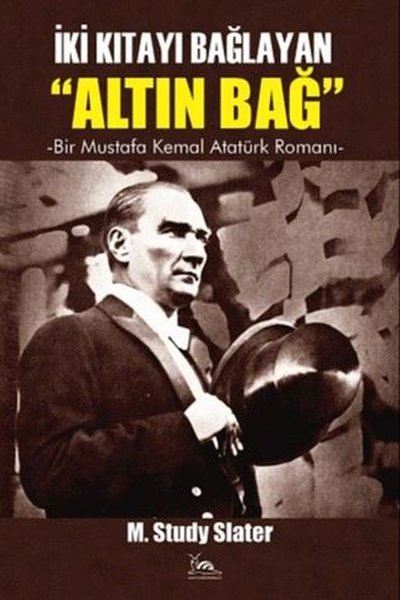 Altın Bağ: İki Kıtayı Bağlayan - Bir Mustafa Kemal Atatürk Romanı