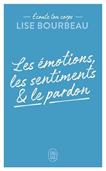 ECOUTE TON CORPS - LES EMOTIONS LES SENTIMENTS ET LE PARDON - LES EMOTIONS LES