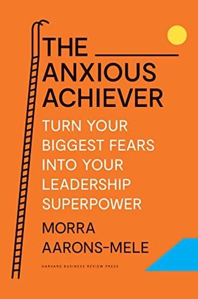 The Anxious Achiever : Turn Your Biggest Fears into Your Leadership Superpower