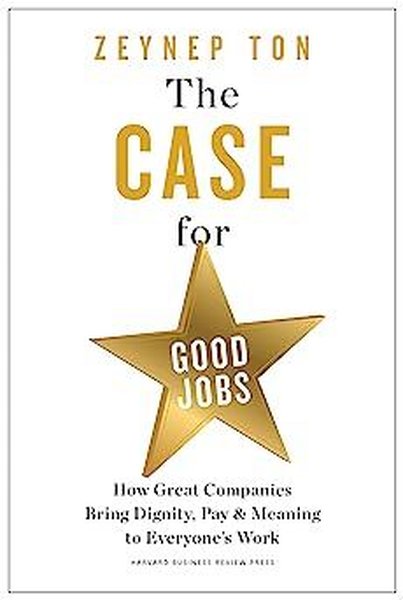 The Case for Good Jobs : How Great Companies Bring Dignity Pay and Meaning to Everyone's Jobs