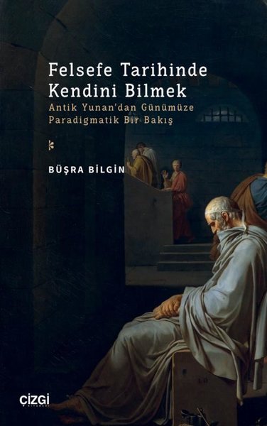 Felsefe Tarihinde Kendini Bilmek - Antik Yunan'dan Günümüze Paradigmatik Bir Bakış