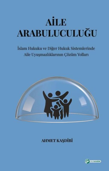 Aile Arabuluculuğu: İslam Hukuku ve Diğer Hukuk Sistemlerinde Aile Uyuşmazlıklarının Çözüm Yolları