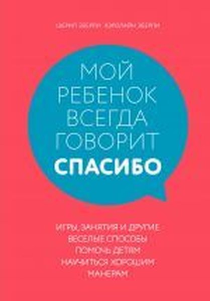 Moy rebenok vsegda govorit spasibo. Igry zanyatiya i drugiye veselyye sposoby pomoch' detyam nauc