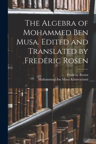 Algebra of Mohammed ben Musa. Edited and Transl...