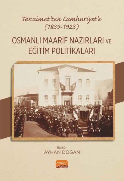 Tanzimat'tan Cumhuriyet'e 1839 - 1923 - Osmanlı Maarif Nazırları ve  Eğitim Politakaları