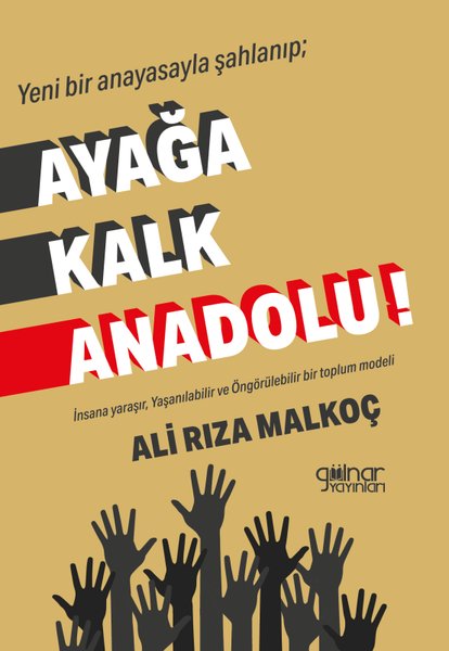 Yeni Bir Anayasayla Şahlanıp; Ayağa Kalk Anadolu! İnsana Yaraşır, Yaşanılabilir ve Öngörülebilir Bir Toplum Modeli